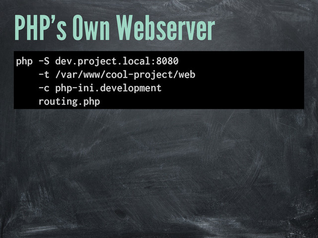 PHP's Own Webserver
php -S dev.project.local:8080
-t /var/www/cool-project/web
-c php-ini.development
routing.php
