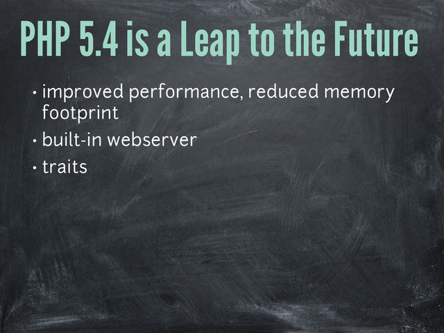 PHP 5.4 is a Leap to the Future
• improved performance, reduced memory
footprint
• built-in webserver
• traits
