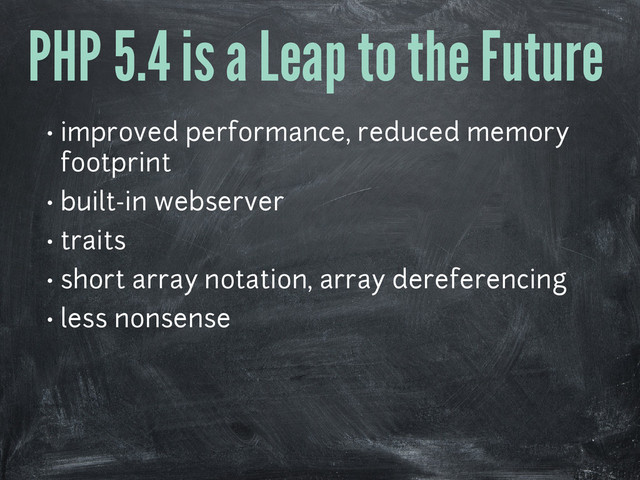 PHP 5.4 is a Leap to the Future
• improved performance, reduced memory
footprint
• built-in webserver
• traits
• short array notation, array dereferencing
• less nonsense
