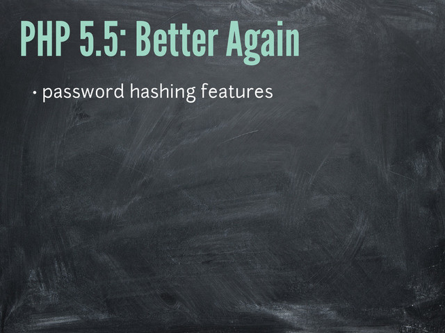 PHP 5.5: Better Again
• password hashing features
