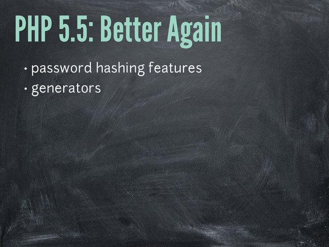 PHP 5.5: Better Again
• password hashing features
• generators
