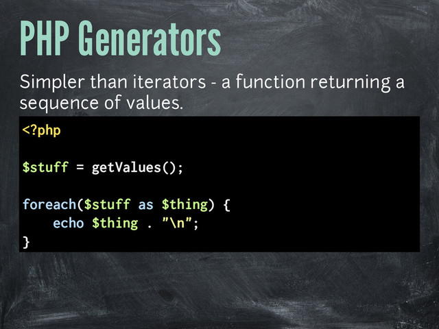 PHP Generators
Simpler than iterators - a function returning a
sequence of values.
