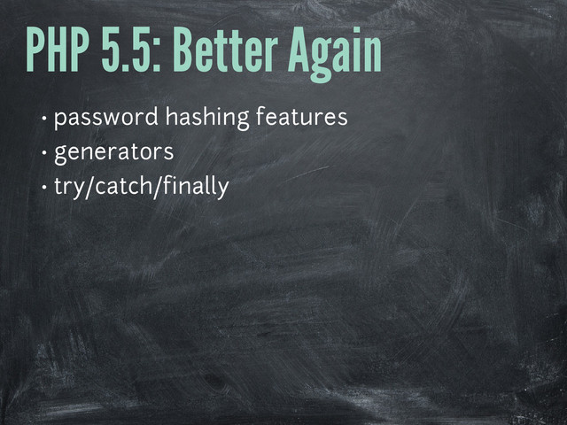 PHP 5.5: Better Again
• password hashing features
• generators
• try/catch/finally
