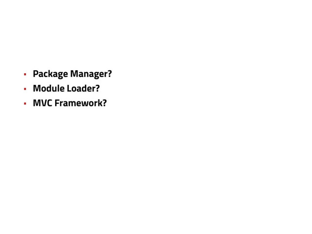 • Package Manager?
• Module Loader?
• MVC Framework?
