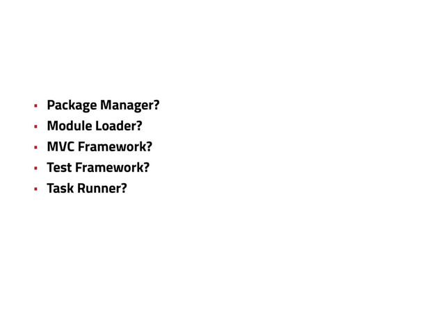 • Package Manager?
• Module Loader?
• MVC Framework?
• Test Framework?
• Task Runner?
