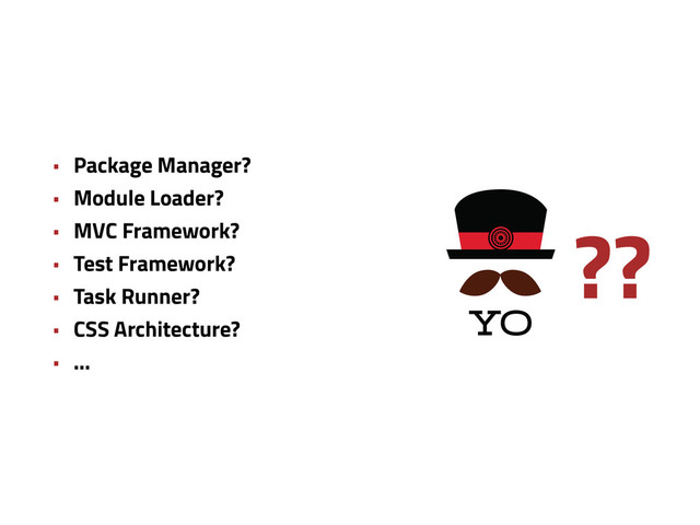 • Package Manager?
• Module Loader?
• MVC Framework?
• Test Framework?
• Task Runner?
• CSS Architecture?
• …
??
