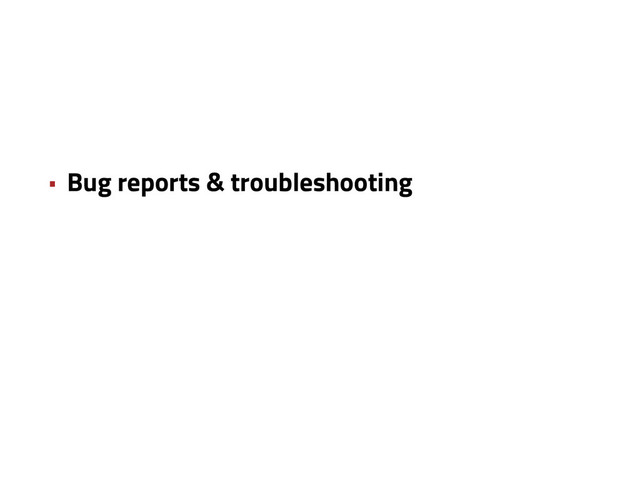 • Bug reports & troubleshooting
