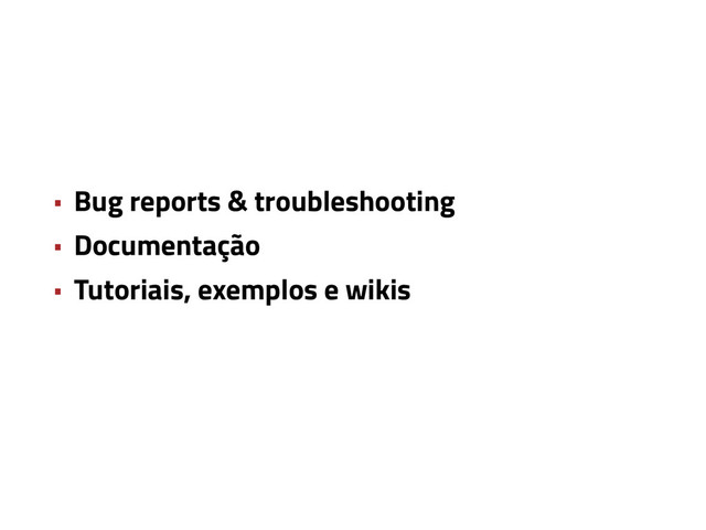 • Bug reports & troubleshooting
• Documentação
• Tutoriais, exemplos e wikis
