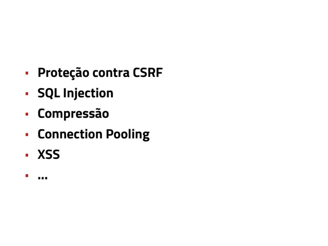 • Proteção contra CSRF
• SQL Injection
• Compressão
• Connection Pooling
• XSS
• …
