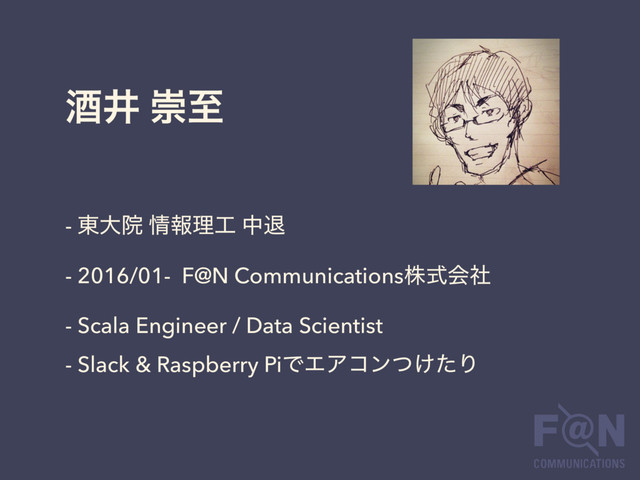 ञҪ ਸࢸ
- ౦େӃ ৘ใཧ޻ தୀ 
- 2016/01- F@N Communicationsגࣜձࣾ
- Scala Engineer / Data Scientist
- Slack & Raspberry PiͰΤΞίϯ͚ͭͨΓ

