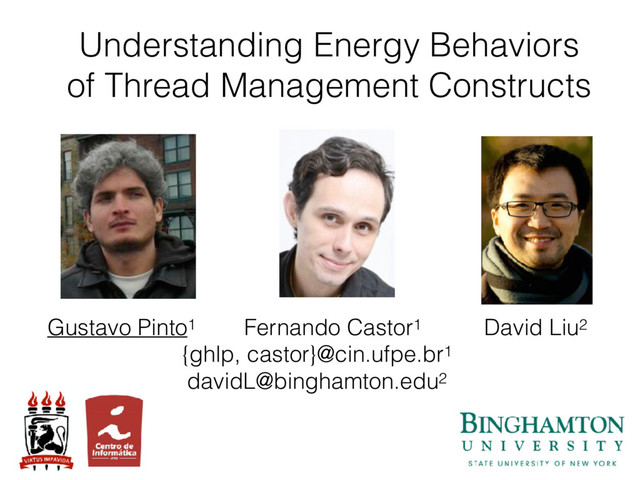 Understanding Energy Behaviors
of Thread Management Constructs
Gustavo Pinto1 Fernando Castor1 David Liu2
{ghlp, castor}@cin.ufpe.br1
davidL@binghamton.edu2
