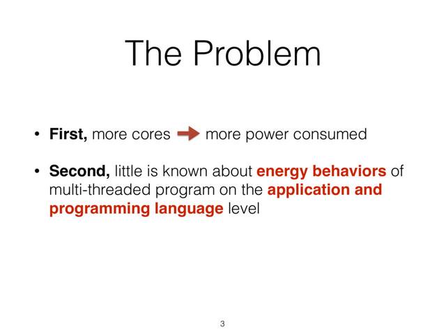 3
• First, more cores more power consumed
• Second, little is known about energy behaviors of
multi-threaded program on the application and
programming language level
The Problem
