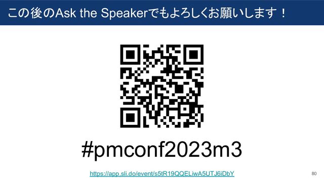 この後のAsk the Speakerでもよろしくお願いします！
#pmconf2023m3
80
https://app.sli.do/event/s5tR19QQELiwA5UTJ6iDbY
