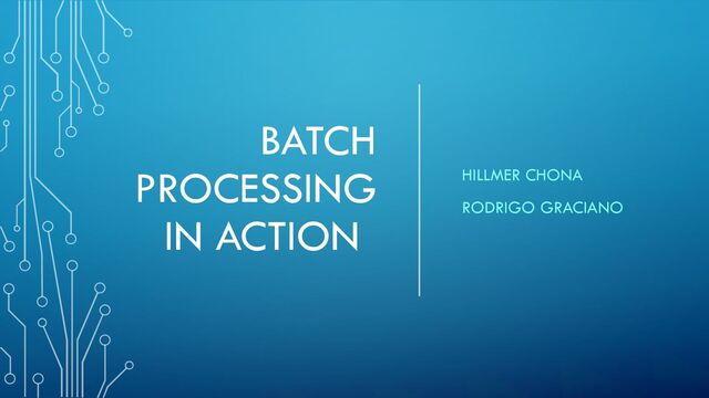 BATCH
PROCESSING
IN ACTION
HILLMER CHONA
RODRIGO GRACIANO
