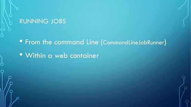 RUNNING JOBS
• From the command Line (CommandLineJobRunner)
• Within a web container
