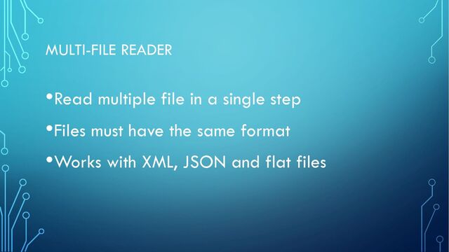 MULTI-FILE READER
•Read multiple file in a single step
•Files must have the same format
•Works with XML, JSON and flat files
