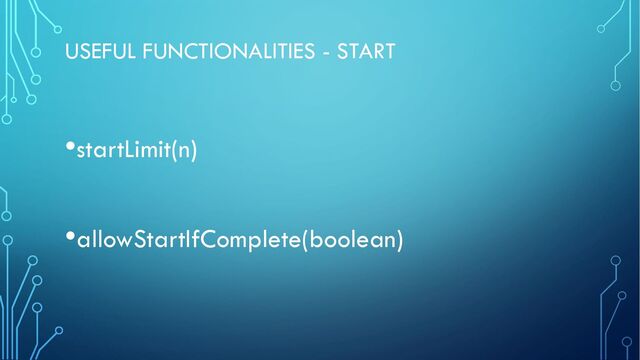 USEFUL FUNCTIONALITIES - START
•startLimit(n)
•allowStartIfComplete(boolean)
