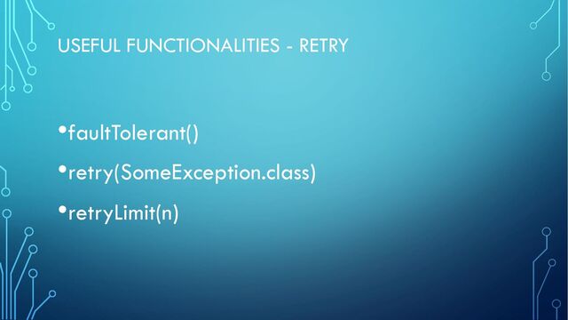 USEFUL FUNCTIONALITIES - RETRY
•faultTolerant()
•retry(SomeException.class)
•retryLimit(n)
