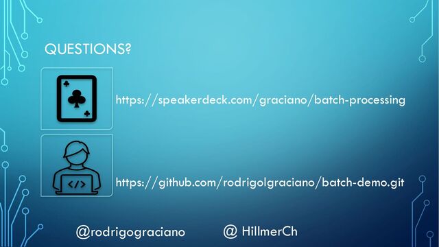 QUESTIONS?
https://github.com/rodrigolgraciano/batch-demo.git
https://speakerdeck.com/graciano/batch-processing
@rodrigograciano @ HillmerCh
