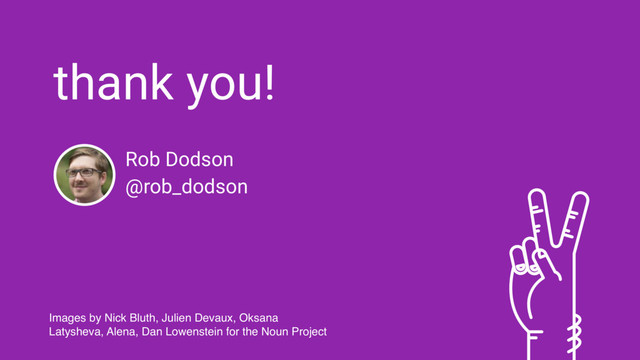 thank you!
Rob Dodson
@rob_dodson
Images by Nick Bluth, Julien Devaux, Oksana
Latysheva, Alena, Dan Lowenstein for the Noun Project
