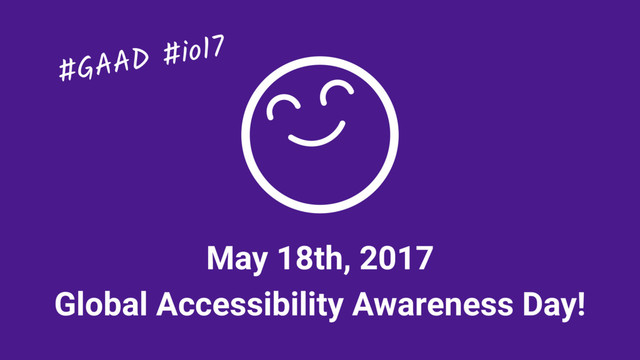 May 18th, 2017
Global Accessibility Awareness Day!
#GAAD #io17
