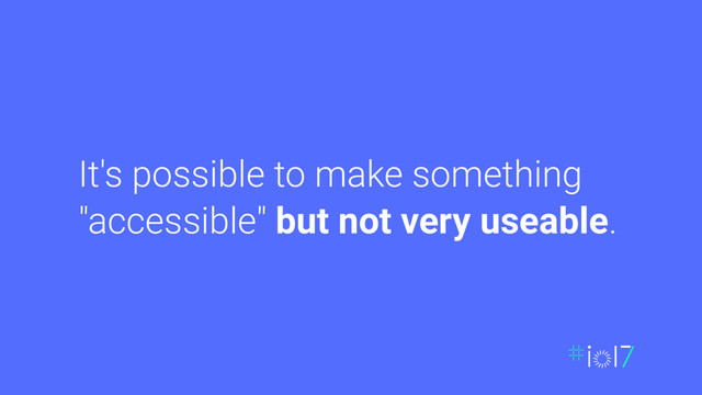 It's possible to make something
"accessible" but not very useable.
