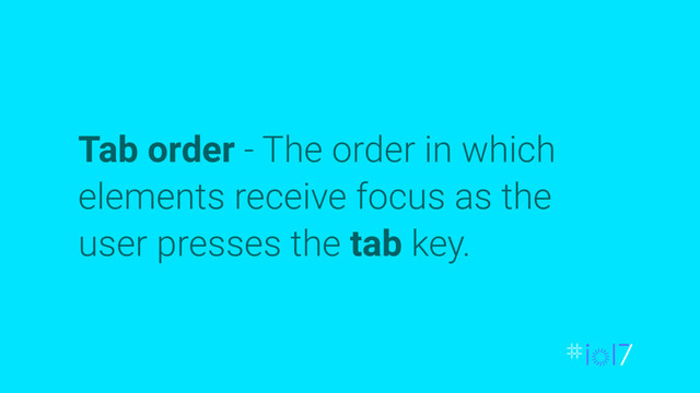 Tab order - The order in which
elements receive focus as the
user presses the tab key.
