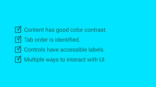 ✓
✓
✓
✓
Content has good color contrast.
Tab order is identified.
Controls have accessible labels.
Multiple ways to interact with UI.
