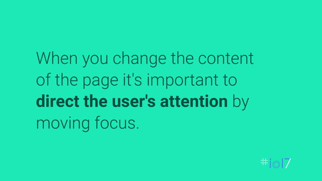 When you change the content
of the page it's important to
direct the user's attention by
moving focus.
