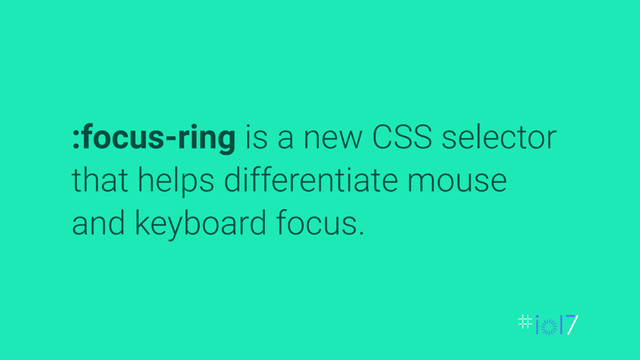 :focus-ring is a new CSS selector
that helps differentiate mouse
and keyboard focus.
