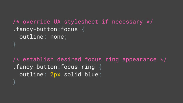 /* override UA stylesheet if necessary */
.fancy-button:focus {
outline: none;
}
/* establish desired focus ring appearance */
.fancy-button:focus-ring {
outline: 2px solid blue;
}
