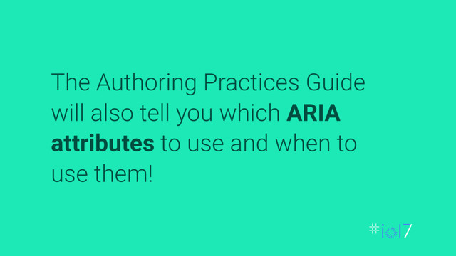 The Authoring Practices Guide
will also tell you which ARIA
attributes to use and when to
use them!
