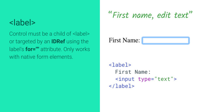 
Control must be a child of 
or targeted by an IDRef using the
label's for="" attribute. Only works
with native form elements.
“First name, edit text”

First Name:


