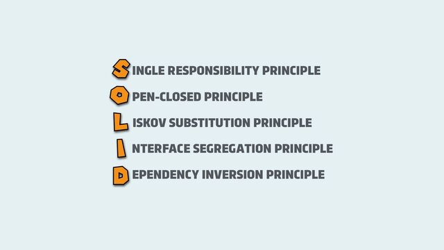 EPENDENCY INVERSION PRINCIPLE
INGLE RESPONSIBILITY PRINCIPLE
PEN-CLOSED PRINCIPLE
ISKOV SUBSTITUTION PRINCIPLE
NTERFACE SEGREGATION PRINCIPLE
S
O
L
I
D
