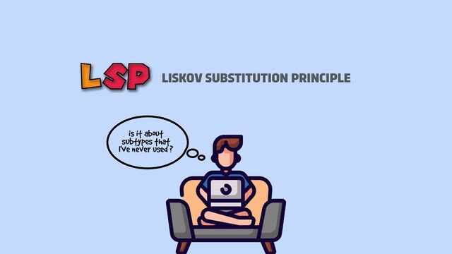 is it about
subtypes that
I've never used ?
LISKOV SUBSTITUTION PRINCIPLE
LSP
