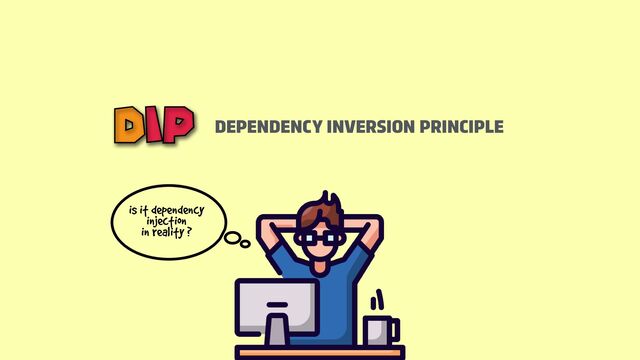is it dependency
injection
in reality ?
DEPENDENCY INVERSION PRINCIPLE
DIP
