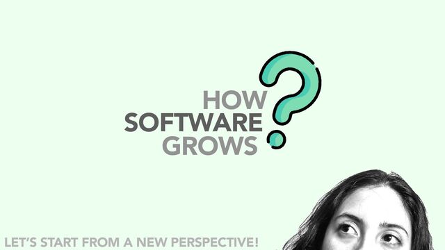 GROWS
SOFTWARE
HOW
LET’S START FROM A NEW PERSPECTIVE!
