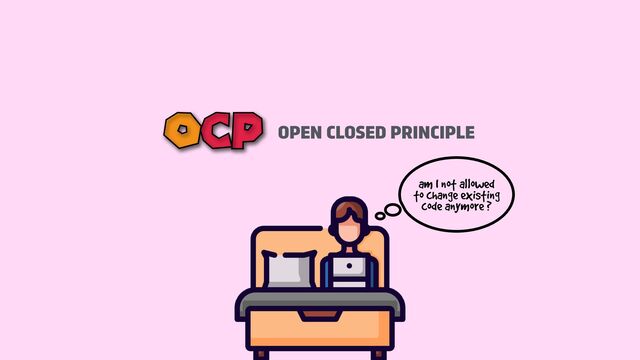 OPEN CLOSED PRINCIPLE
OCP
am I not allowed
to change existing
code anymore ?
