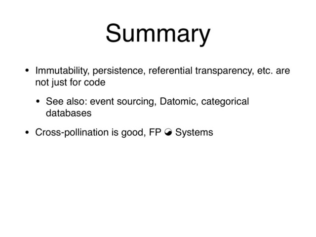 Summary
• Immutability, persistence, referential transparency, etc. are
not just for code
• See also: event sourcing, Datomic, categorical
databases
• Cross-pollination is good, FP ⇘ Systems
