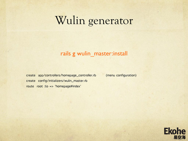Wulin generator
	
 	
	

rails g wulin_master:install	

create app/controllers/homepage_controller.rb (menu configuration)
create config/initializers/wulin_master.rb
route root :to => 'homepage#index’
