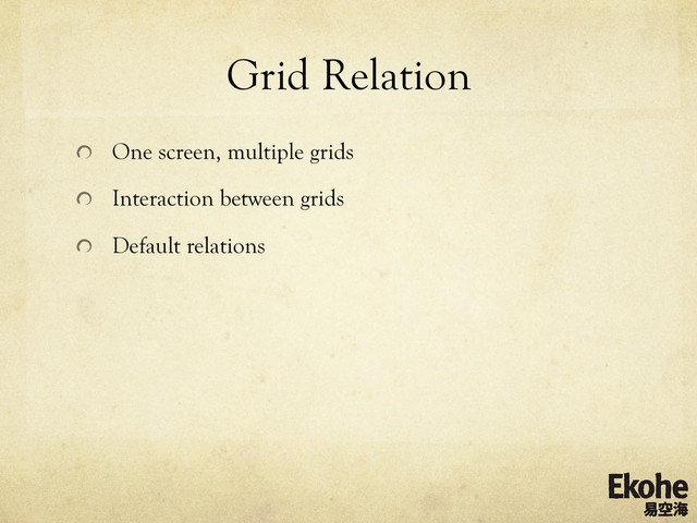Grid Relation
!   One screen, multiple grids
!   Interaction between grids
!   Default relations

