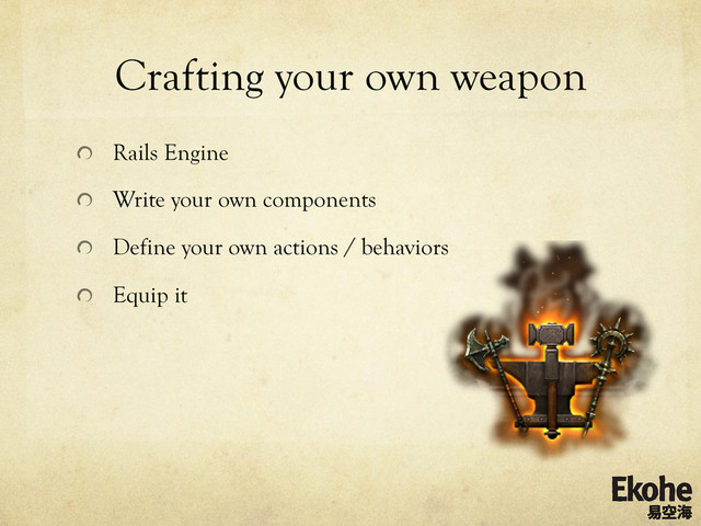 Crafting your own weapon
!   Rails Engine
!   Write your own components
!   Define your own actions / behaviors
!   Equip it
