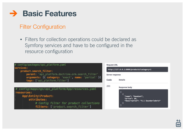 Basic Features
• Filters for collection operations could be declared as
Symfony services and have to be conﬁgured in the
resource conﬁguration
Filter Conﬁguration
