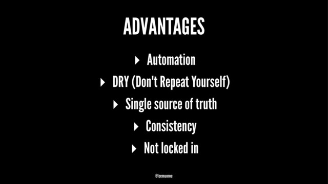 ADVANTAGES
▸ Automation
▸ DRY (Don't Repeat Yourself)
▸ Single source of truth
▸ Consistency
▸ Not locked in
@leemunroe
