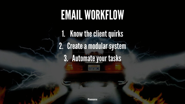 EMAIL WORKFLOW
1. Know the client quirks
2. Create a modular system
3. Automate your tasks
@leemunroe
