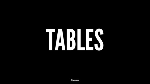 TABLES
@leemunroe
