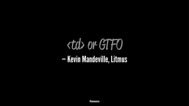  or GTFO
— Kevin Mandeville, Litmus
@leemunroe
