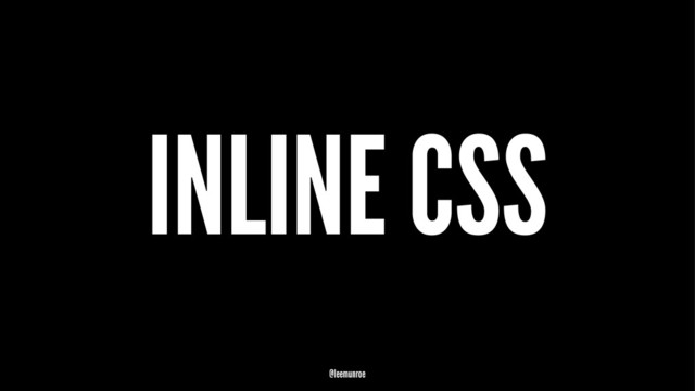 INLINE CSS
@leemunroe
