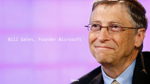 Bill Gates, Founder Microsoft
@leemunroe
