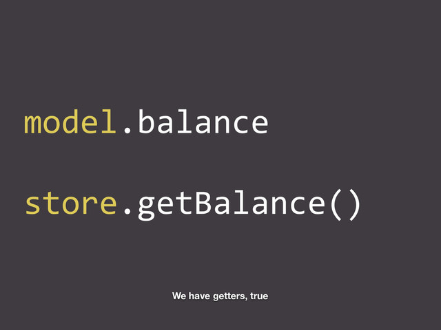 model.balance	  
store.getBalance()
We have getters, true
